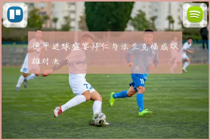 德甲进球盛宴拜仁与法兰克福成双雄对决