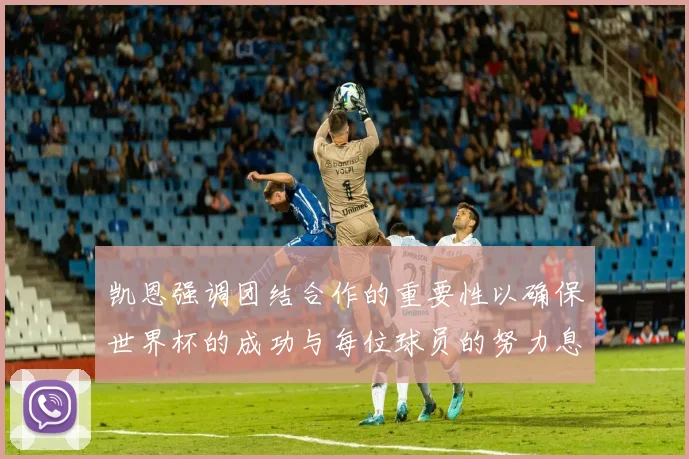 凯恩强调团结合作的重要性以确保世界杯的成功与每位球员的努力息息相关