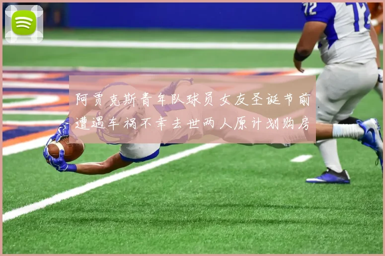 阿贾克斯青年队球员女友圣诞节前遭遇车祸不幸去世两人原计划购房梦想破灭