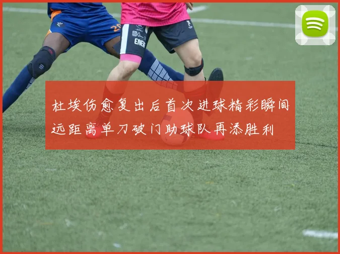 杜埃伤愈复出后首次进球精彩瞬间远距离单刀破门助球队再添胜利