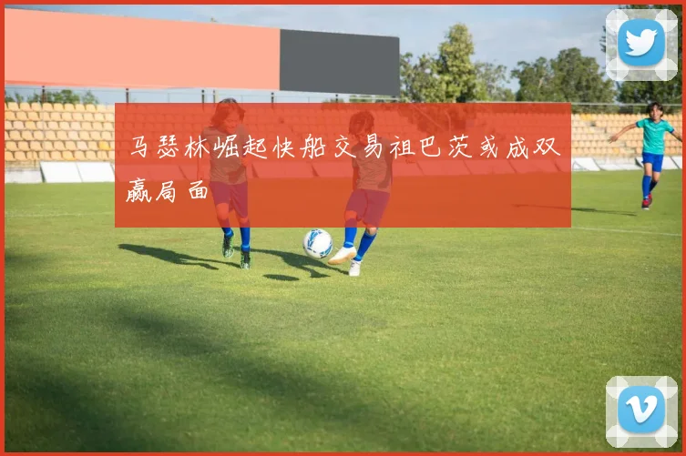 马瑟林崛起快船交易祖巴茨或成双赢局面