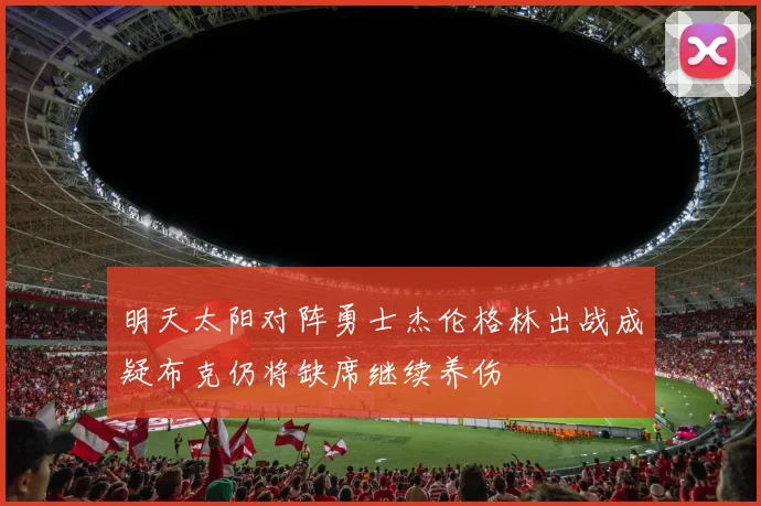 明天太阳对阵勇士杰伦格林出战成疑布克仍将缺席继续养伤