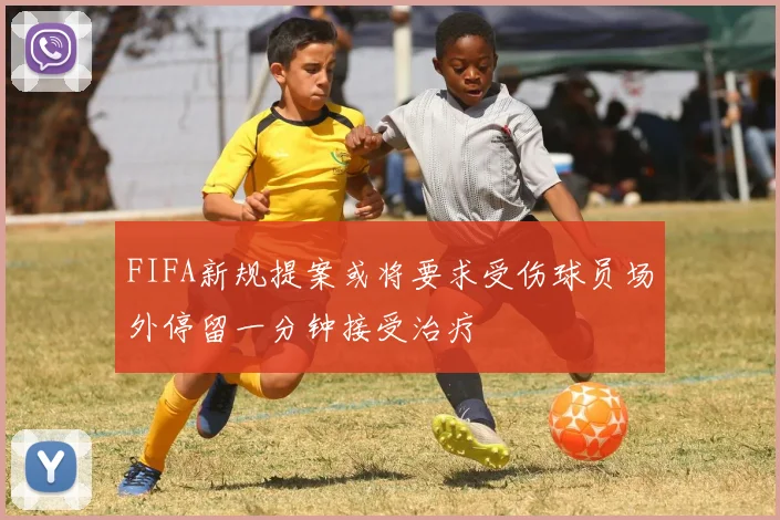 FIFA新规提案或将要求受伤球员场外停留一分钟接受治疗