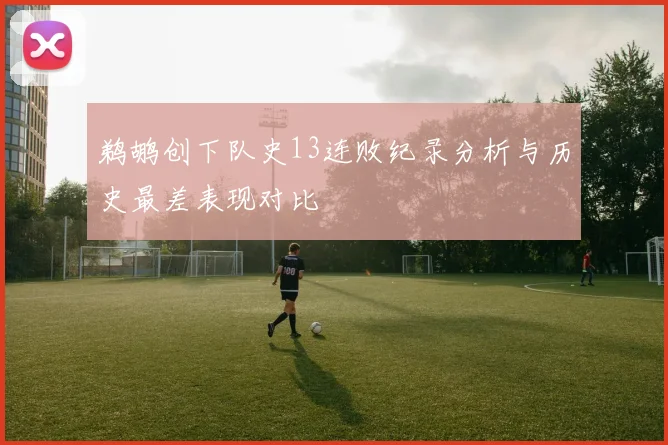 鹈鹕创下队史13连败纪录分析与历史最差表现对比