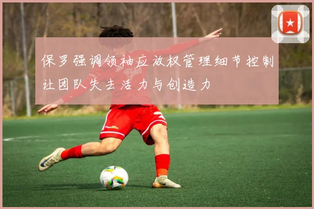 保罗强调领袖应放权管理细节控制让团队失去活力与创造力