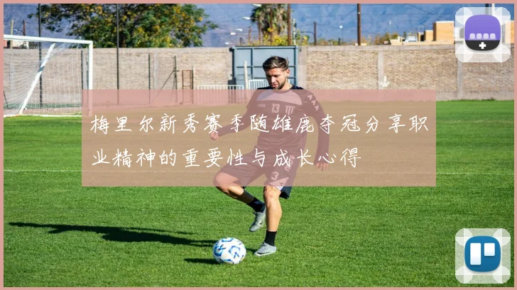 梅里尔新秀赛季随雄鹿夺冠分享职业精神的重要性与成长心得