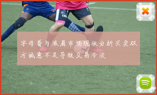 字母哥与浓眉市场现状分析买卖双方诚意不足导致交易冷淡