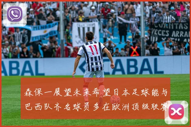 森保一展望未来希望日本足球能与巴西队齐名球员多在欧洲顶级联赛效力