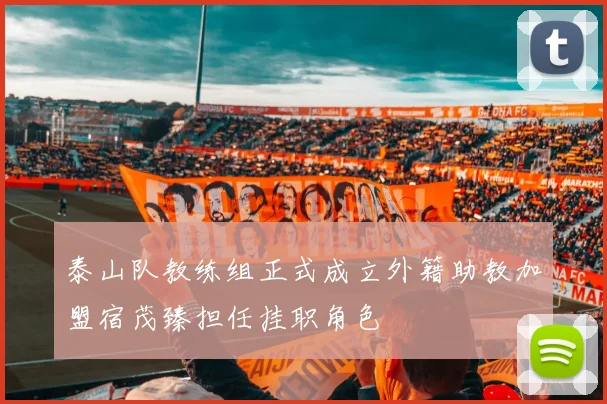 泰山队教练组正式成立外籍助教加盟宿茂臻担任挂职角色