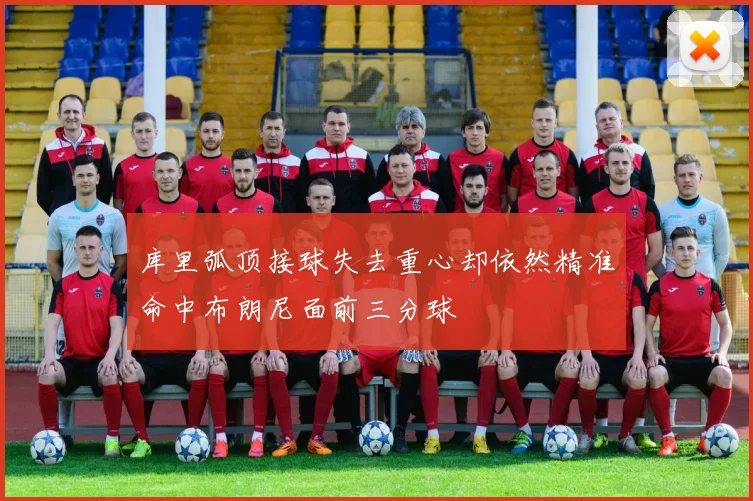 库里弧顶接球失去重心却依然精准命中布朗尼面前三分球