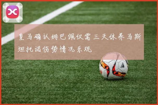 皇马确认姆巴佩仅需三天休养马斯坦托诺伤势情况乐观