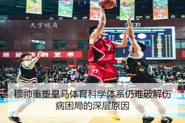 穆帅重塑皇马体育科学体系仍难破解伤病困局的深层原因